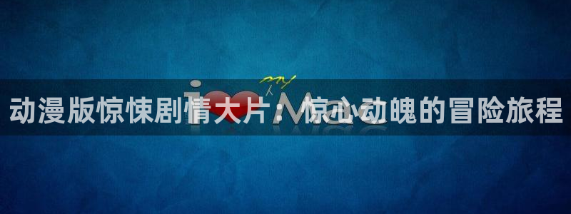 囧次元app下载动漫：动漫版惊悚剧情大片：惊心动魄的冒险旅程