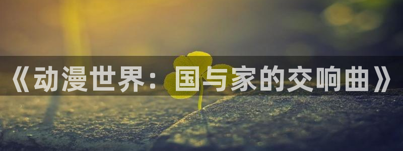 囧次元网页版：《动漫世界：国与家的交响曲》